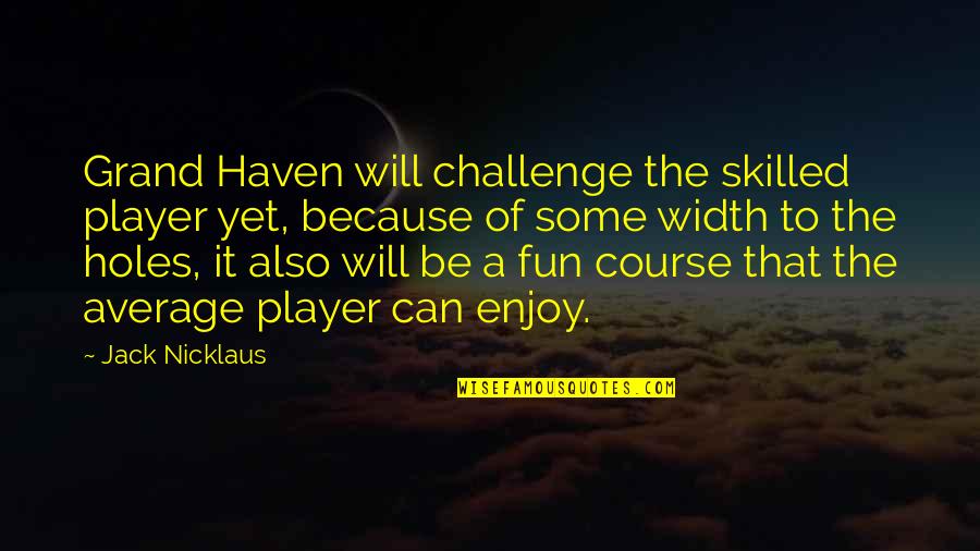 Thermodynamicists Quotes By Jack Nicklaus: Grand Haven will challenge the skilled player yet, Thermodynamicists Quotes By Jack Nicklaus: Grand Haven will challenge the skilled player yet,