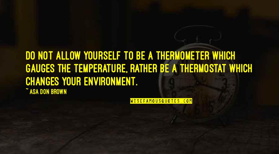 Thermometer Quotes By Asa Don Brown: Do not allow yourself to be a thermometer