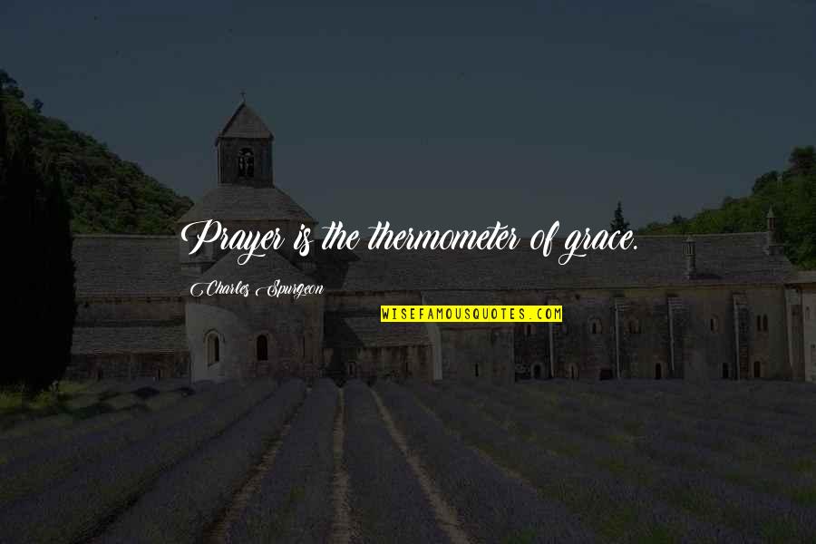 Thermometer Quotes By Charles Spurgeon: Prayer is the thermometer of grace.
