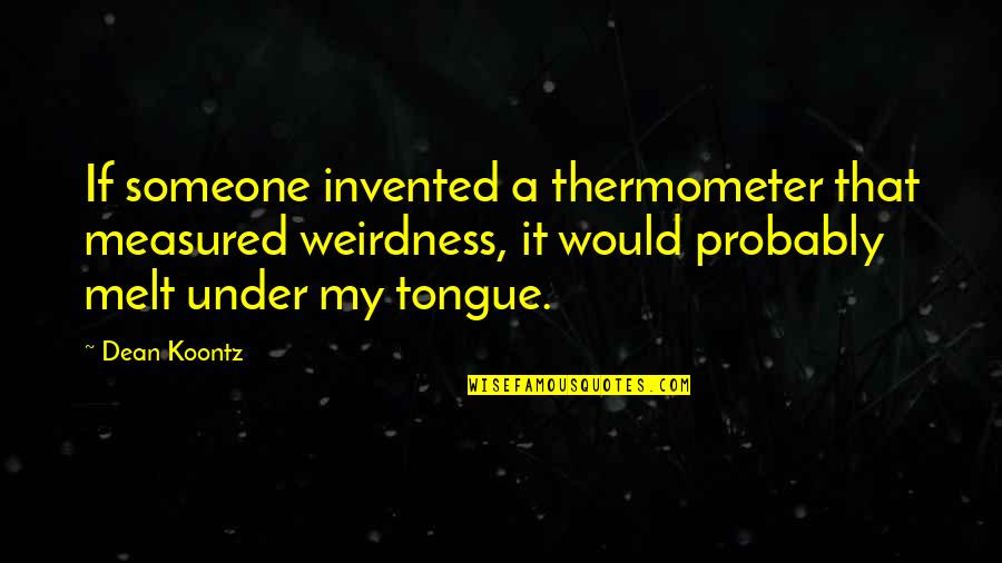 Thermometer Quotes By Dean Koontz: If someone invented a thermometer that measured weirdness,
