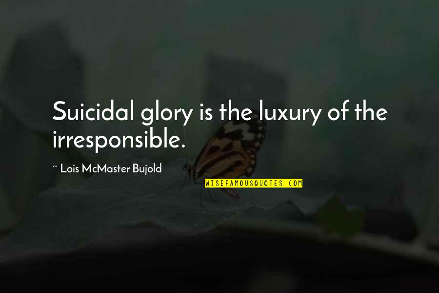 Thermometric Quotes By Lois McMaster Bujold: Suicidal glory is the luxury of the irresponsible.