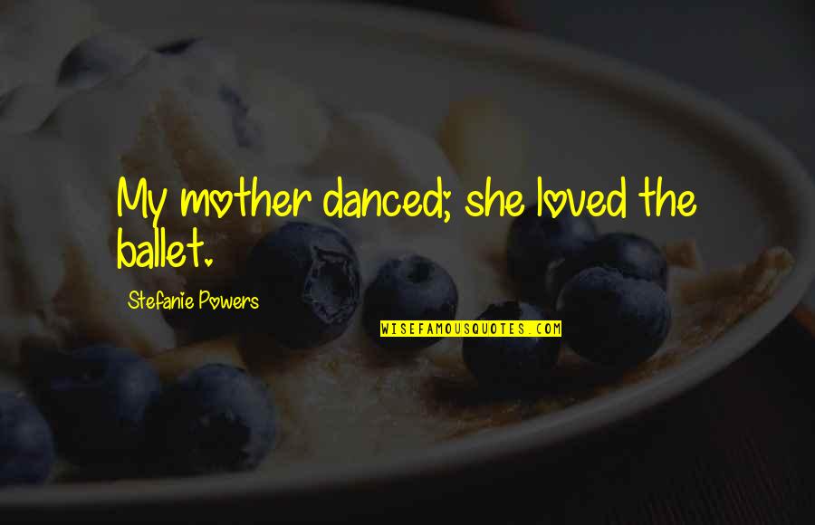 Thermometric Substance Quotes By Stefanie Powers: My mother danced; she loved the ballet. Thermometric Substance Quotes By Stefanie Powers: My mother danced; she loved the ballet.