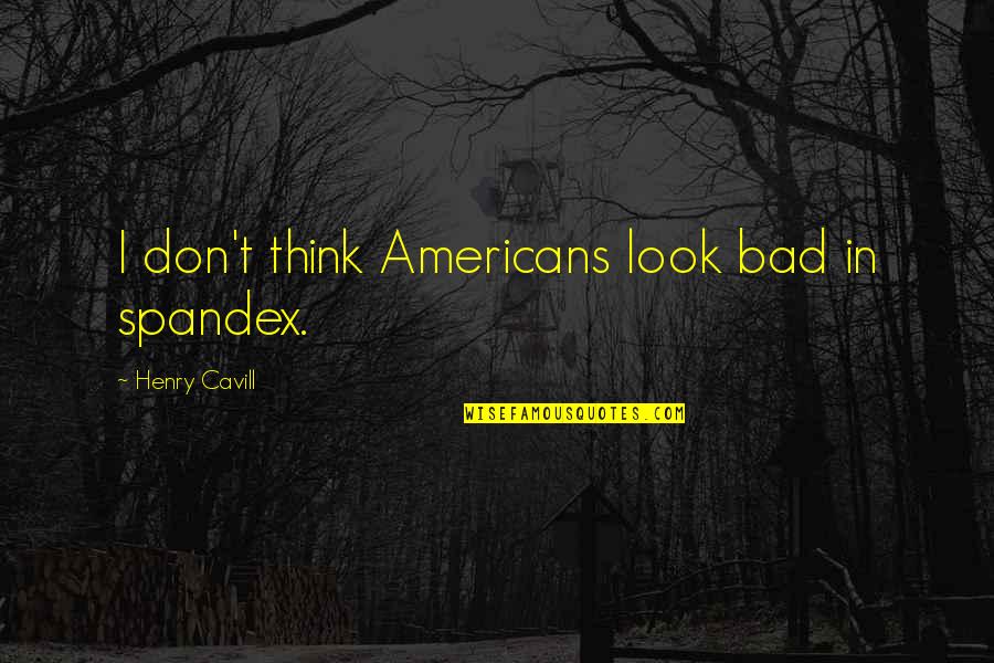 Theroigne De Mericourt Quotes By Henry Cavill: I don't think Americans look bad in spandex. Theroigne De Mericourt Quotes By Henry Cavill: I don't think Americans look bad in spandex.