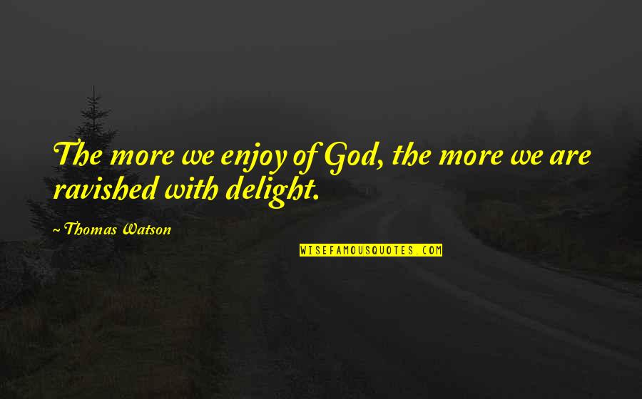 Therone Quotes By Thomas Watson: The more we enjoy of God, the more