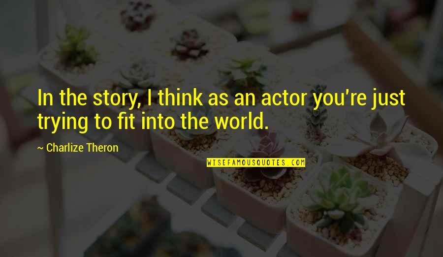 Theron's Quotes By Charlize Theron: In the story, I think as an actor