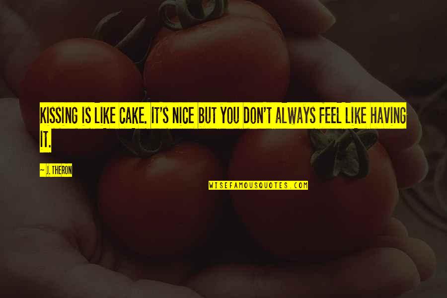 Theron's Quotes By J. Theron: Kissing is like cake. It's nice but you