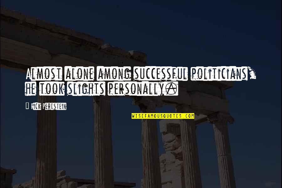 Therons Redlands Quotes By Rick Perlstein: Almost alone among successful politicians, he took slights