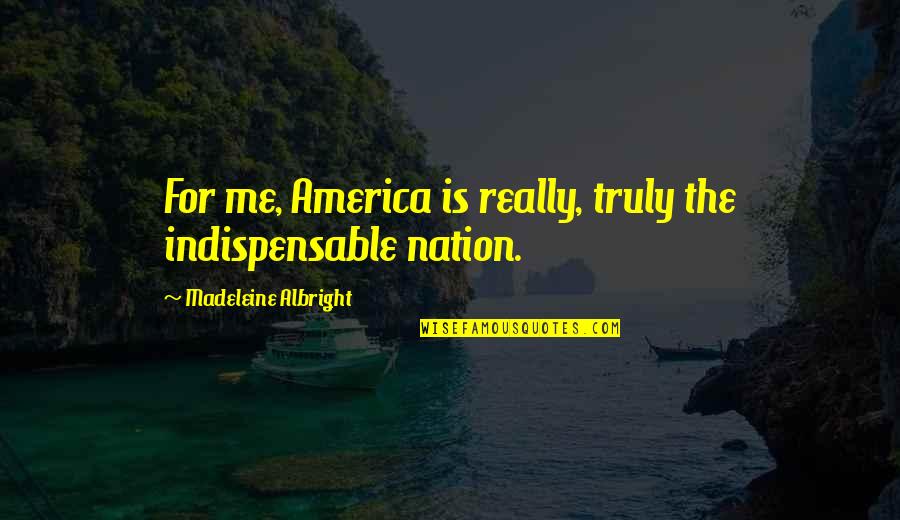 Theropod Quotes By Madeleine Albright: For me, America is really, truly the indispensable