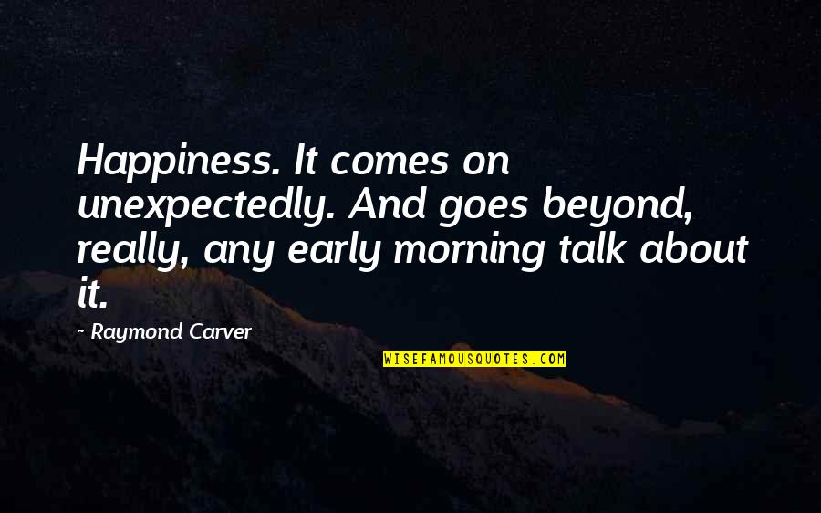 Theropod Quotes By Raymond Carver: Happiness. It comes on unexpectedly. And goes beyond,