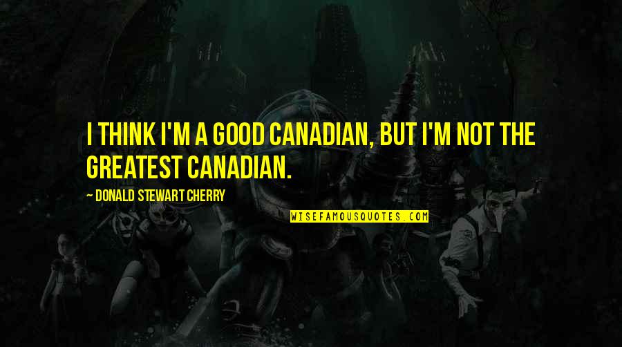 Theroux Justin Quotes By Donald Stewart Cherry: I think I'm a good Canadian, but I'm Theroux Justin Quotes By Donald Stewart Cherry: I think I'm a good Canadian, but I'm
