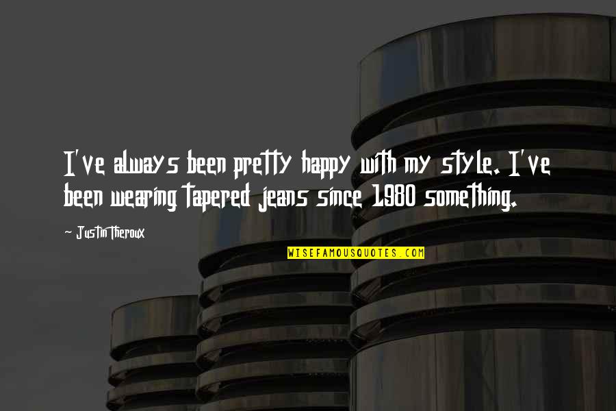 Theroux Justin Quotes By Justin Theroux: I've always been pretty happy with my style. Theroux Justin Quotes By Justin Theroux: I've always been pretty happy with my style.