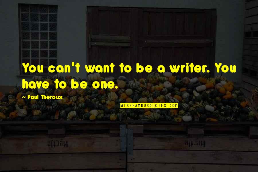 Theroux Quotes By Paul Theroux: You can't want to be a writer. You