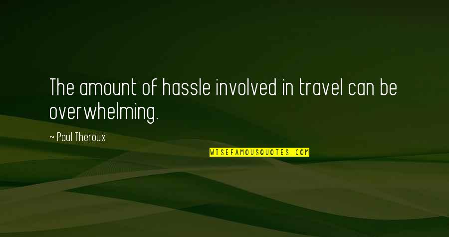 Theroux Quotes By Paul Theroux: The amount of hassle involved in travel can