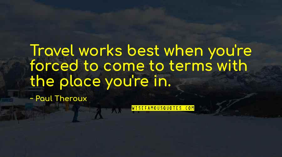 Theroux Quotes By Paul Theroux: Travel works best when you're forced to come