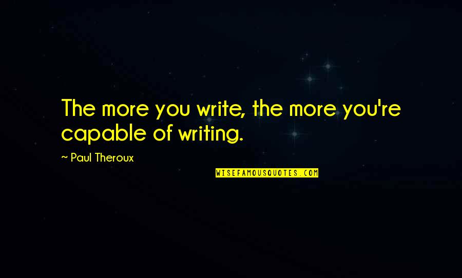 Theroux Quotes By Paul Theroux: The more you write, the more you're capable