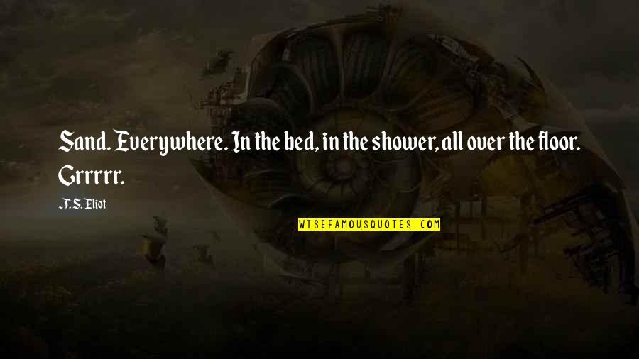 Thertorja Quotes By T. S. Eliot: Sand. Everywhere. In the bed, in the shower,