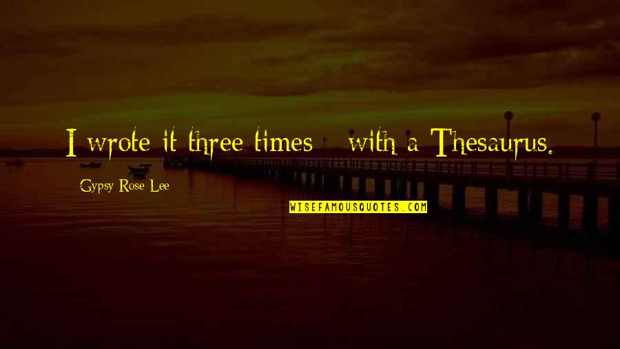 Thesaurus For Quotes By Gypsy Rose Lee: I wrote it three times - with a Thesaurus For Quotes By Gypsy Rose Lee: I wrote it three times - with a