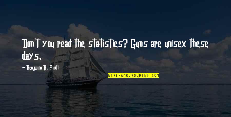 These Are The Days Quotes By Benjamin R. Smith: Don't you read the statistics? Guns are unisex