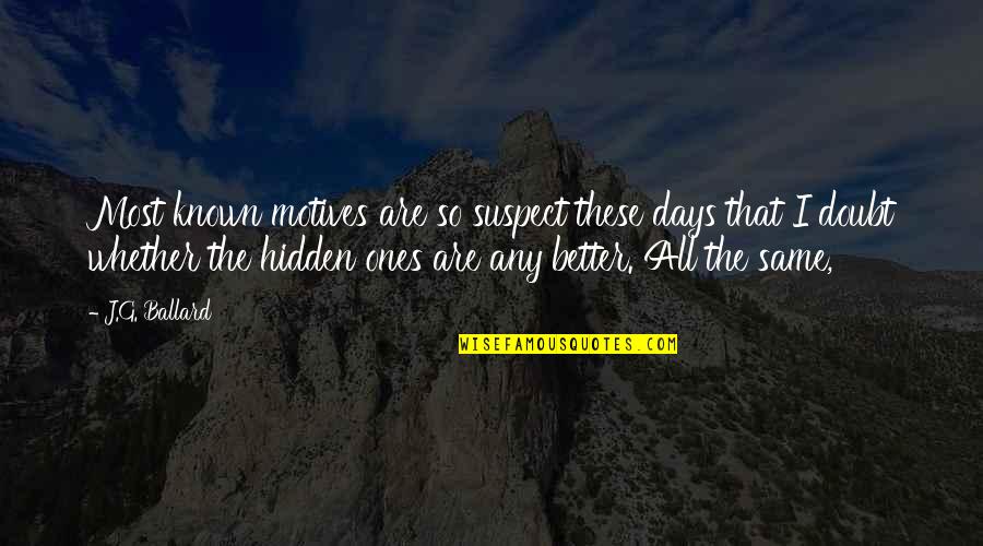 These Are The Days Quotes By J.G. Ballard: Most known motives are so suspect these days