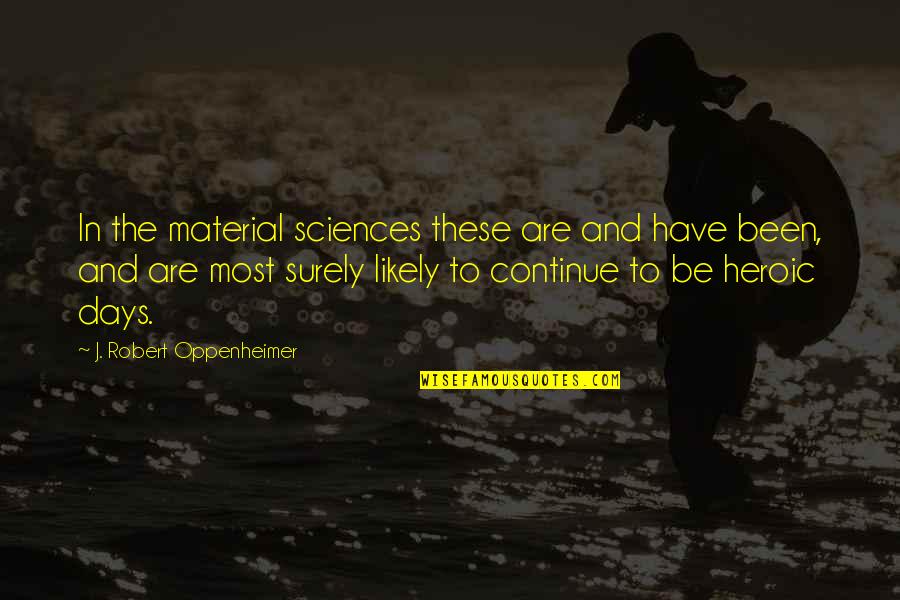 These Are The Days Quotes By J. Robert Oppenheimer: In the material sciences these are and have