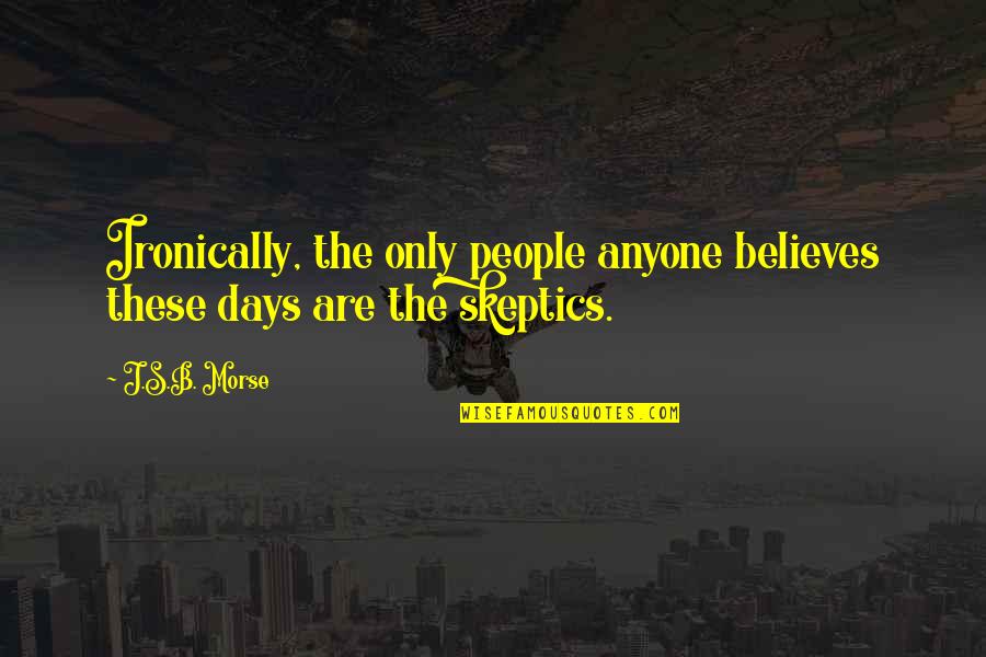 These Are The Days Quotes By J.S.B. Morse: Ironically, the only people anyone believes these days