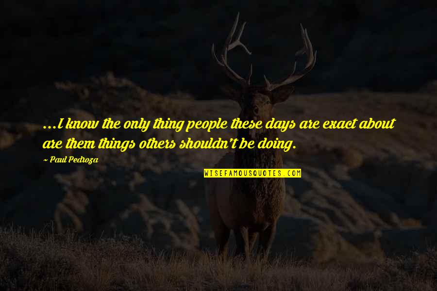 These Are The Days Quotes By Paul Pedroza: ...I know the only thing people these days
