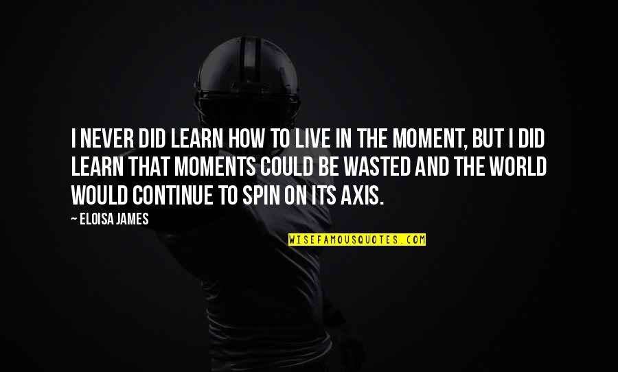 These Are The Moments I Live For Quotes By Eloisa James: I never did learn how to live in These Are The Moments I Live For Quotes By Eloisa James: I never did learn how to live in