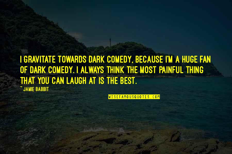 These Are Tough Times Please Have Patience Quotes By Jamie Babbit: I gravitate towards dark comedy, because I'm a These Are Tough Times Please Have Patience Quotes By Jamie Babbit: I gravitate towards dark comedy, because I'm a