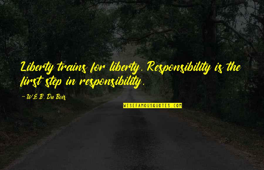 These Are Tough Times Please Have Patience Quotes By W.E.B. Du Bois: Liberty trains for liberty. Responsibility is the first