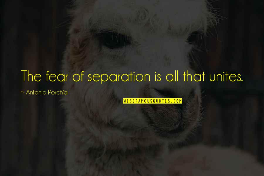 These Battle Scars Quotes By Antonio Porchia: The fear of separation is all that unites.