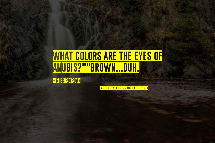 These Brown Eyes Quotes By Rick Riordan: What colors are the eyes of Anubis?""Brown...Duh.