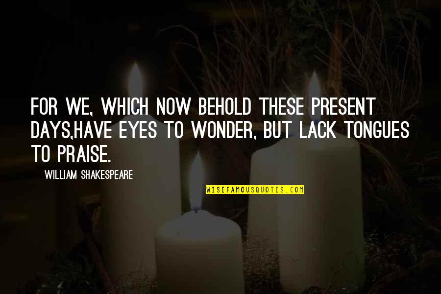 These Eyes Quotes By William Shakespeare: For we, which now behold these present days,Have