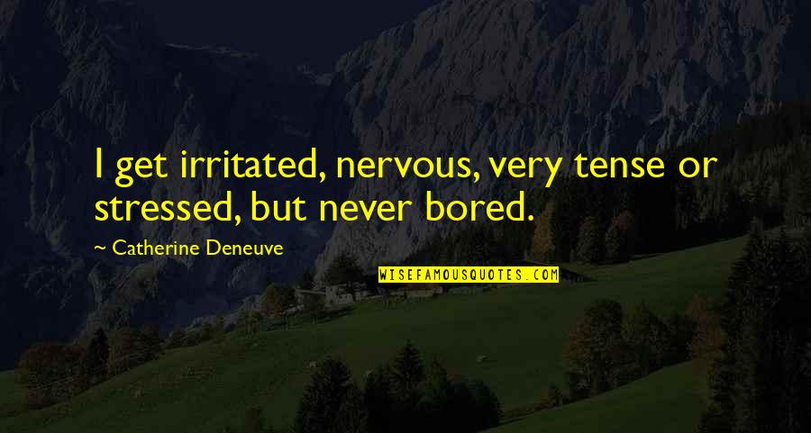 These Groups Of Cells Quotes By Catherine Deneuve: I get irritated, nervous, very tense or stressed,