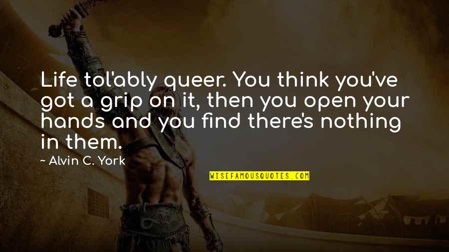 These Hands Quote Quotes By Alvin C. York: Life tol'ably queer. You think you've got a These Hands Quote Quotes By Alvin C. York: Life tol'ably queer. You think you've got a