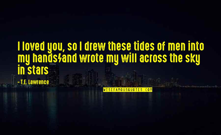 These Hands Quotes By T.E. Lawrence: I loved you, so I drew these tides These Hands Quotes By T.E. Lawrence: I loved you, so I drew these tides