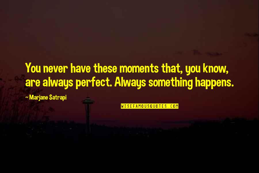 These Moments Quotes By Marjane Satrapi: You never have these moments that, you know,
