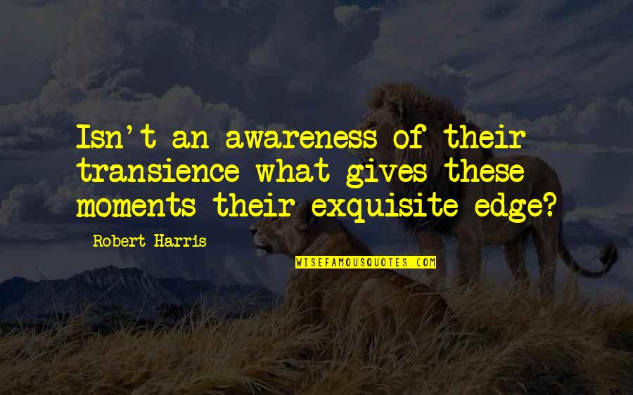 These Moments Quotes By Robert Harris: Isn't an awareness of their transience what gives