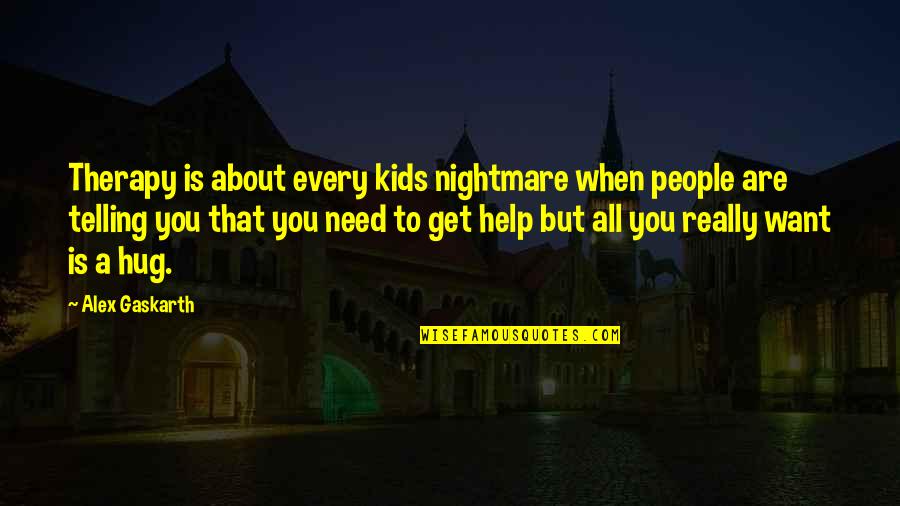 These People Need A Hug Quotes By Alex Gaskarth: Therapy is about every kids nightmare when people These People Need A Hug Quotes By Alex Gaskarth: Therapy is about every kids nightmare when people