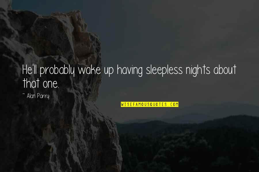 These Sleepless Nights Quotes By Alan Parry: He'll probably wake up having sleepless nights about