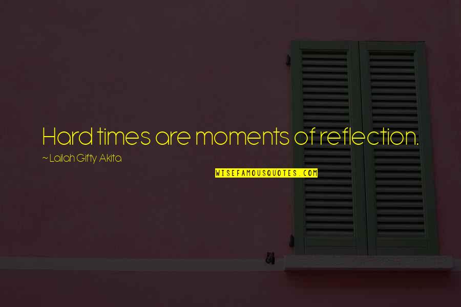These Times Are Hard Quotes By Lailah Gifty Akita: Hard times are moments of reflection.