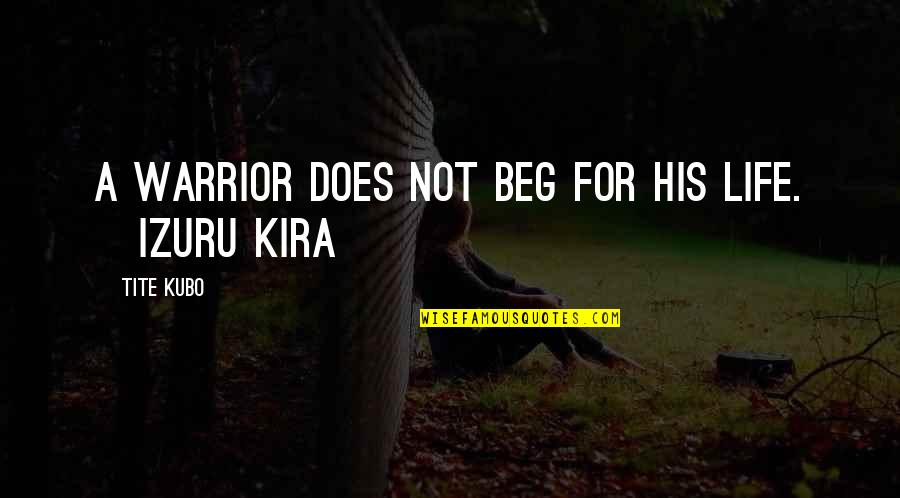 These Tite Quotes By Tite Kubo: A warrior does not beg for his life.
