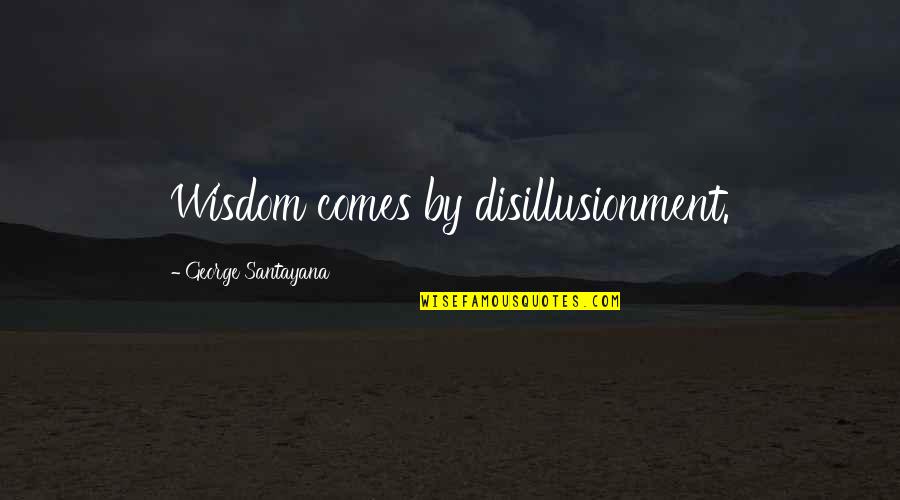 These Vicious Masks Quotes By George Santayana: Wisdom comes by disillusionment.
