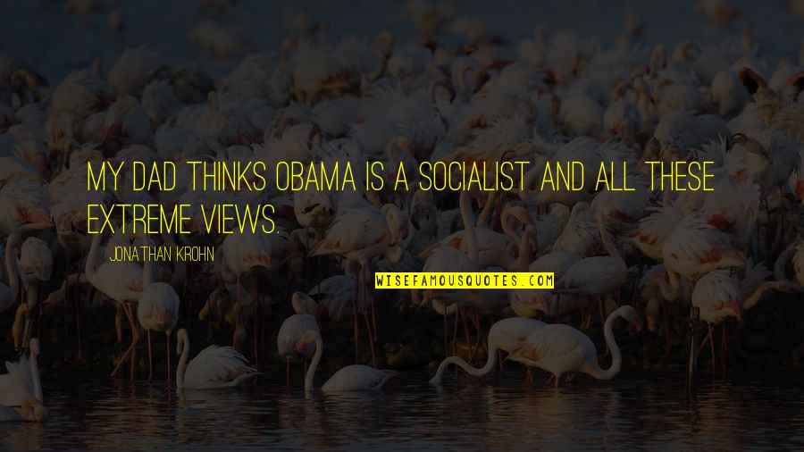 These Views Quotes By Jonathan Krohn: My dad thinks Obama is a socialist and