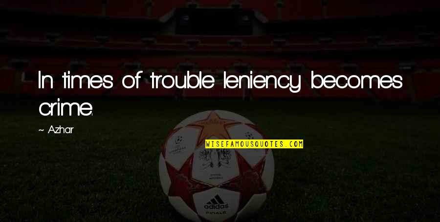 These Were The Best Of Times Quote Quotes By Azhar: In times of trouble leniency becomes crime.