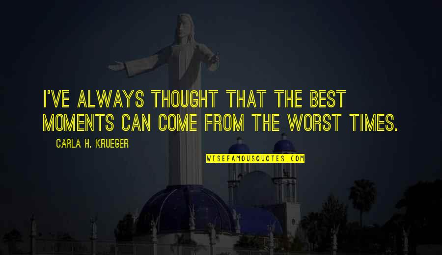 These Were The Best Of Times Quote Quotes By Carla H. Krueger: I've always thought that the best moments can These Were The Best Of Times Quote Quotes By Carla H. Krueger: I've always thought that the best moments can