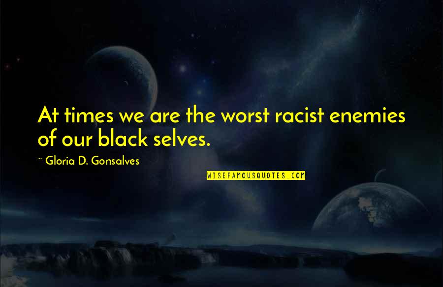 These Were The Best Of Times Quote Quotes By Gloria D. Gonsalves: At times we are the worst racist enemies These Were The Best Of Times Quote Quotes By Gloria D. Gonsalves: At times we are the worst racist enemies
