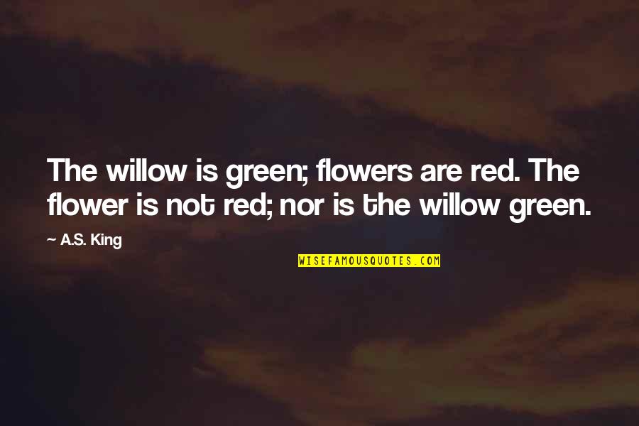 Theseus Father Quotes By A.S. King: The willow is green; flowers are red. The