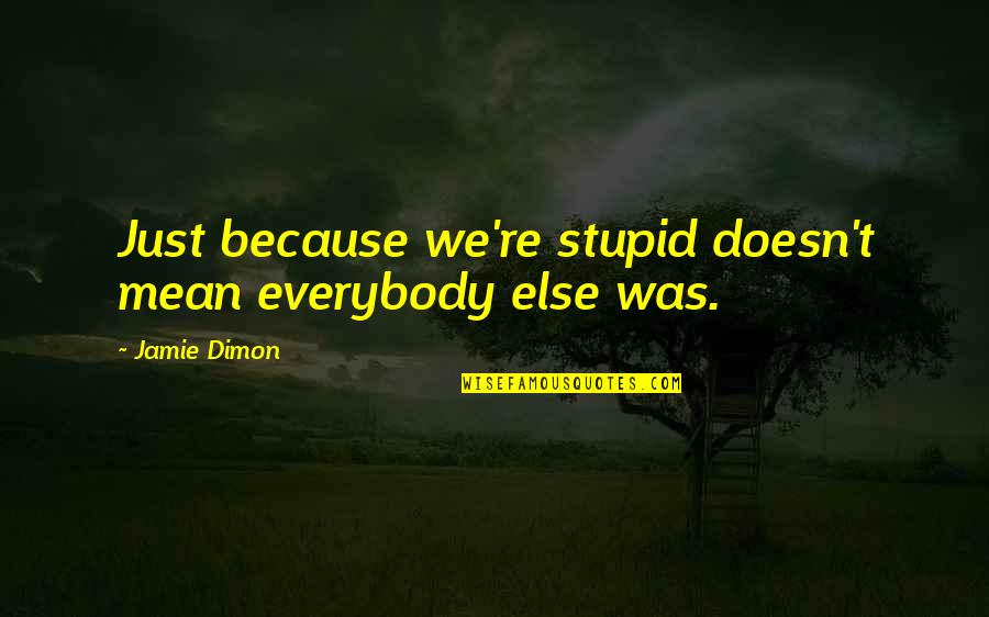Thesia Root Quotes By Jamie Dimon: Just because we're stupid doesn't mean everybody else