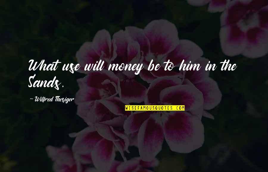 Thesiger Quotes By Wilfred Thesiger: What use will money be to him in