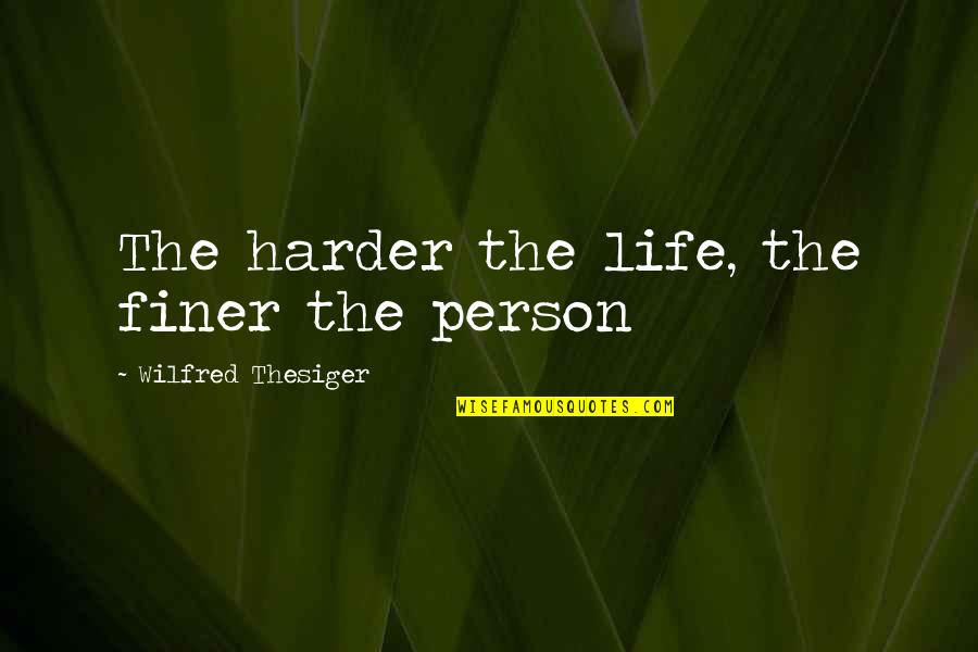 Thesiger Quotes By Wilfred Thesiger: The harder the life, the finer the person
